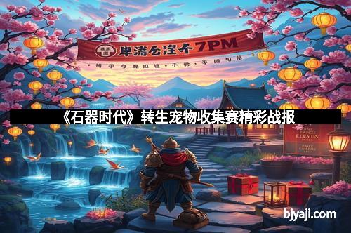 《石器时代》转生宠物收集赛精彩战报